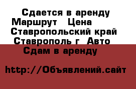 Сдается в аренду Маршрут › Цена ­ 500 - Ставропольский край, Ставрополь г. Авто » Сдам в аренду   